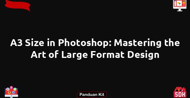 A3 Size in Photoshop: Mastering the Art of Large Format Design