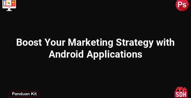 Boost Your Marketing Strategy with Android Applications