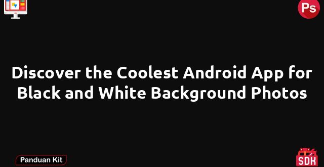 Discover the Coolest Android App for Black and White Background Photos