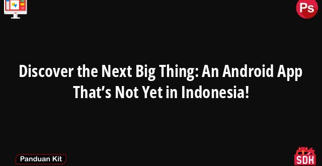 Discover the Next Big Thing: An Android App That’s Not Yet in Indonesia!