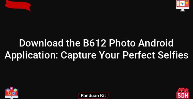 Download the B612 Photo Android Application: Capture Your Perfect Selfies