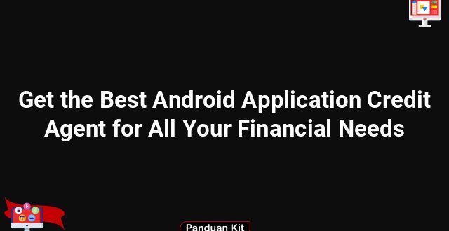 Get the Best Android Application Credit Agent for All Your Financial Needs