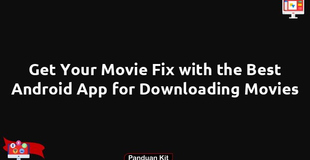 Get Your Movie Fix with the Best Android App for Downloading Movies