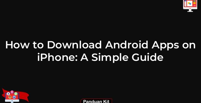How to Download Android Apps on iPhone: A Simple Guide
