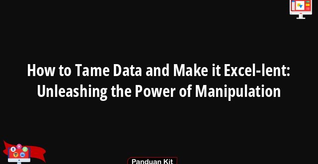 How to Tame Data and Make it Excel-lent: Unleashing the Power of Manipulation