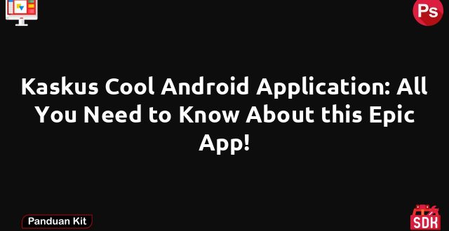 Kaskus Cool Android Application: All You Need to Know About this Epic App!