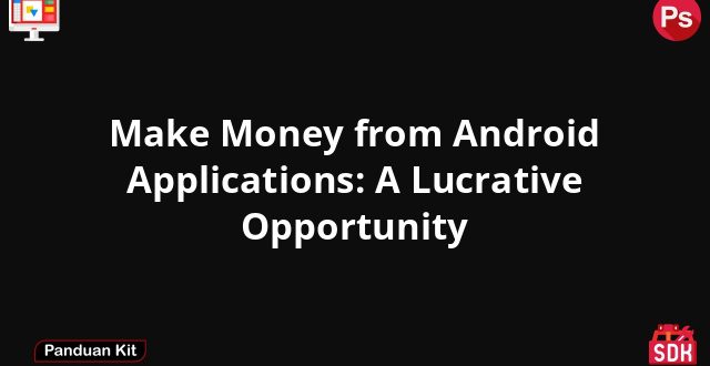 Make Money from Android Applications: A Lucrative Opportunity