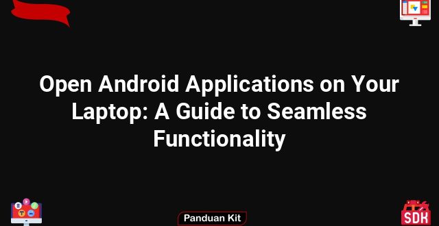 Open Android Applications on Your Laptop: A Guide to Seamless Functionality