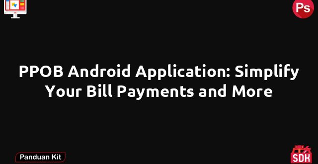 PPOB Android Application: Simplify Your Bill Payments and More
