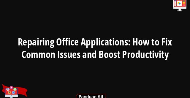 Repairing Office Applications: How to Fix Common Issues and Boost Productivity