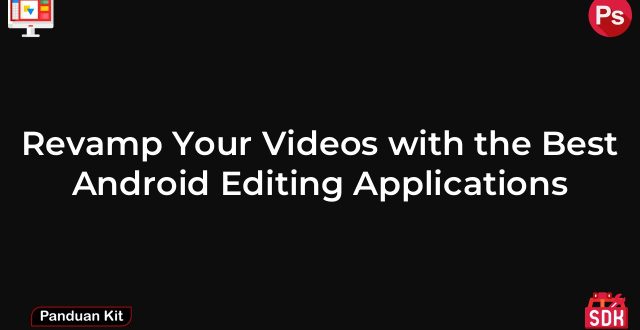 Revamp Your Videos with the Best Android Editing Applications