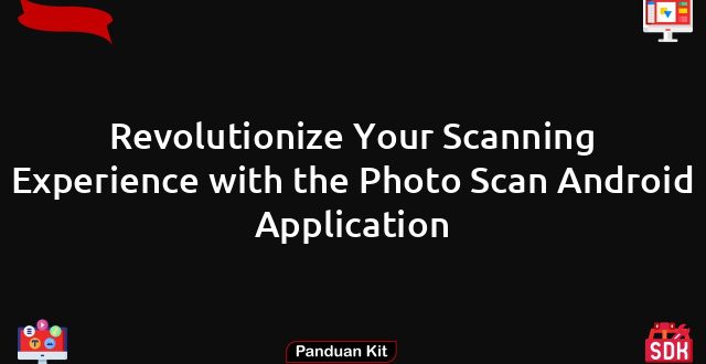 Revolutionize Your Scanning Experience with the Photo Scan Android Application