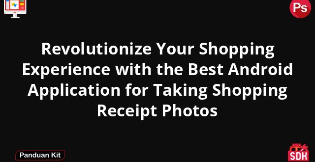 Revolutionize Your Shopping Experience with the Best Android Application for Taking Shopping Receipt Photos