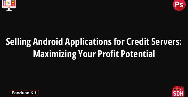 Selling Android Applications for Credit Servers: Maximizing Your Profit Potential