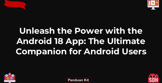 Unleash the Power with the Android 18 App: The Ultimate Companion for Android Users