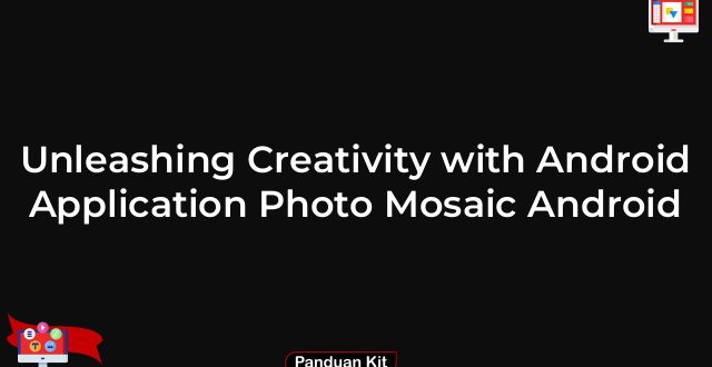 Unleashing Creativity with Android Application Photo Mosaic Android