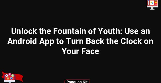 Unlock the Fountain of Youth: Use an Android App to Turn Back the Clock on Your Face