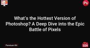 What’s the Hottest Version of Photoshop? A Deep Dive into the Epic Battle of Pixels