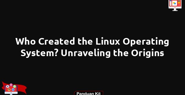Who Created the Linux Operating System? Unraveling the Origins